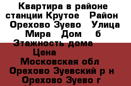 Квартира в районе станции Крутое › Район ­ Орехово-Зуево › Улица ­ Мира › Дом ­ 4б › Этажность дома ­ 4 › Цена ­ 11 000 - Московская обл., Орехово-Зуевский р-н, Орехово-Зуево г. Недвижимость » Квартиры аренда   